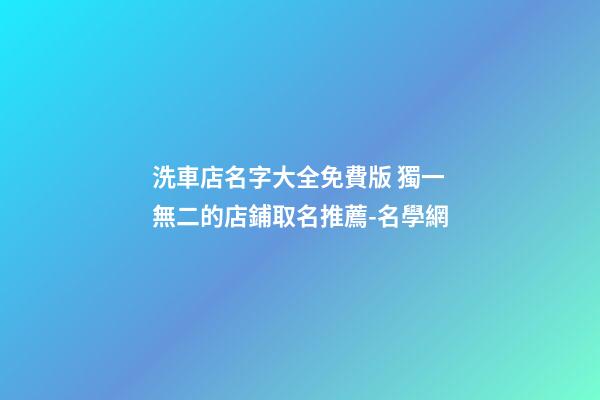 洗車店名字大全免費版 獨一無二的店鋪取名推薦-名學網-第1張-店鋪起名-玄機派
